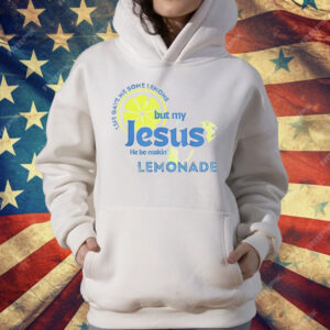 Life Gave Me Some Lemons But My Jesus He Be Makin’ Lemonade T-Shirt