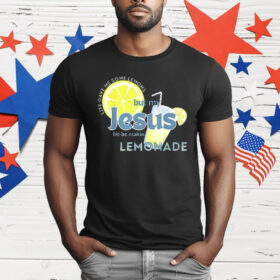 Life Gave Me Some Lemons But My Jesus He Be Making Lemonade T-Shirt