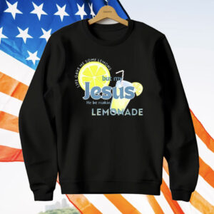 Life Gave Me Some Lemons But My Jesus He Be Making Lemonade T-Shirt