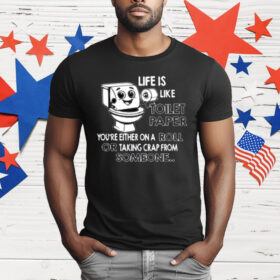 Life is Like Toilet Paper You're Either On A Roll Or Taking T-Shirt