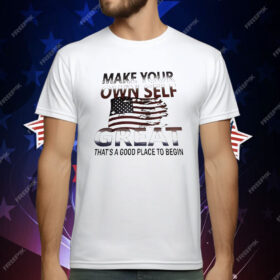 Make Your Own Self Great That’s A Good Place To Begin T-Shirt