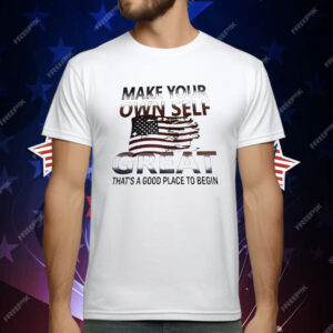Make Your Own Self Great That’s A Good Place To Begin T-Shirt