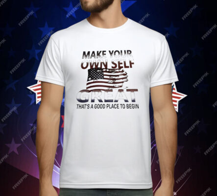 Make Your Own Self Great That’s A Good Place To Begin T-Shirt