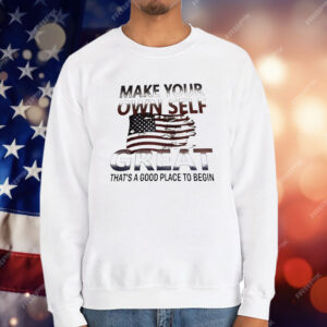 Make Your Own Self Great That’s A Good Place To Begin T-Shirt