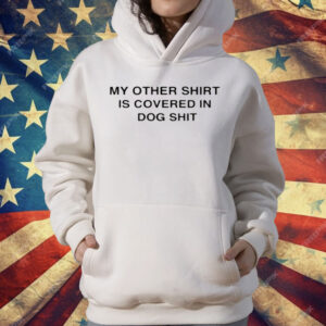 My Other Shirt Is Covered In Dog Shit T-Shirt