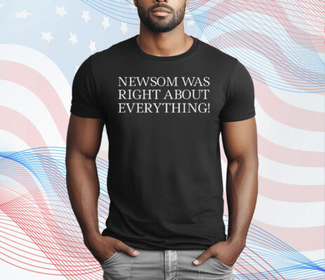 Newsom Was Right About Everything T-Shirt