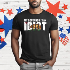 Newsom My Governor Is An Idiot T-Shirt