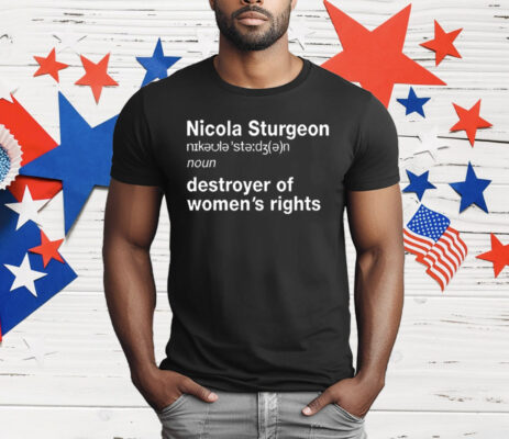 Nicola Sturgeon Noun Destroyer of Women’s Rights T-Shirt