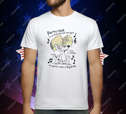 Party Rock Is In The Mouse Tonight Piece Of Cheese I’m Gonna Take A Big Bite T-Shirt