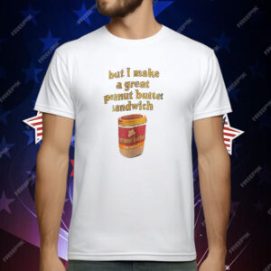 Peanut Butter But I Make a Great Peanut Butter Sandwich T-Shirt