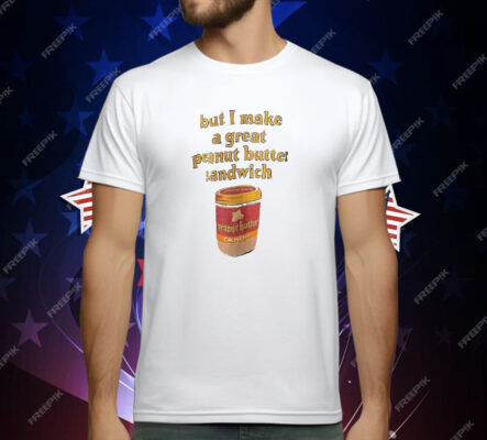 Peanut Butter But I Make a Great Peanut Butter Sandwich T-Shirt