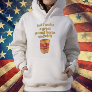 Peanut Butter But I Make a Great Peanut Butter Sandwich T-Shirt