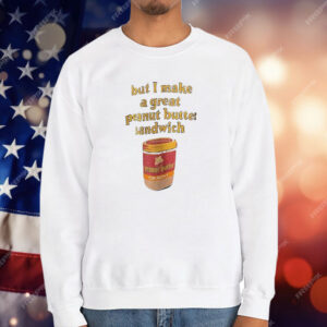 Peanut Butter But I Make a Great Peanut Butter Sandwich T-Shirt