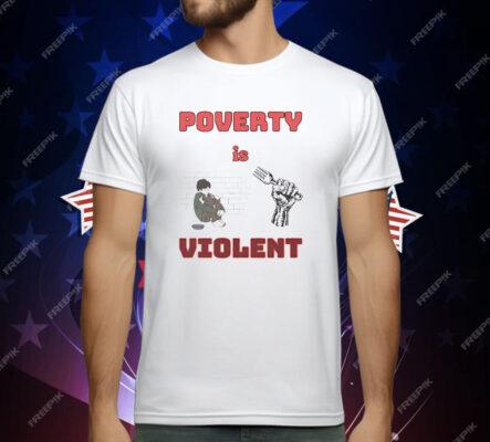Poverty Is Violent T-Shirt