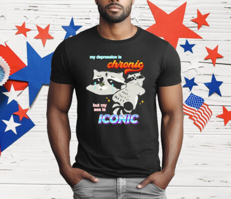 Raccoon My Depression Is Chronic But My Ass Is Iconic T-Shirt