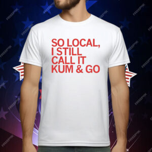 So Local I Still Call It Kum & Go T-Shirt