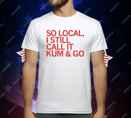 So Local I Still Call It Kum & Go T-Shirt