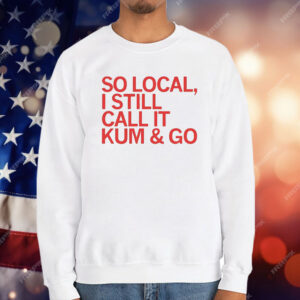 So Local I Still Call It Kum & Go T-Shirt