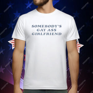 Somebody Gay Ass Girlfriend T-Shirt
