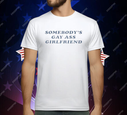 Somebody Gay Ass Girlfriend T-Shirt