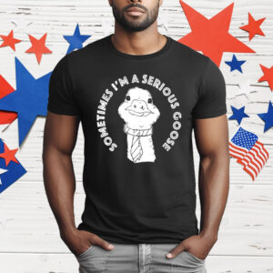 Sometimes I’m A Serious Goose T-Shirt