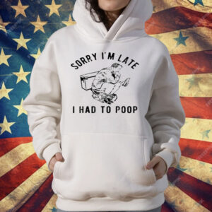 Sorry I'm Late I Had to Poop Toilet T-Shirt