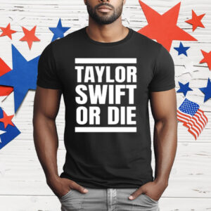 Taylor Swift Or Die T-Shirt