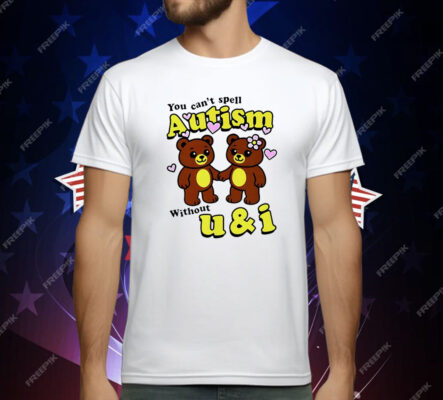 Teddy Bear You Can’t Spell Autism Without U and I T-Shirt