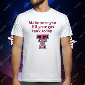 Texas Tech Red Raiders Make Sure You Fill Your Gas Tank Today T-Shirt