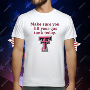 Texas Tech Red Raiders Make Sure You Fill Your Gas Tank Today T-Shirt