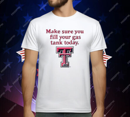 Texas Tech Red Raiders Make Sure You Fill Your Gas Tank Today T-Shirt