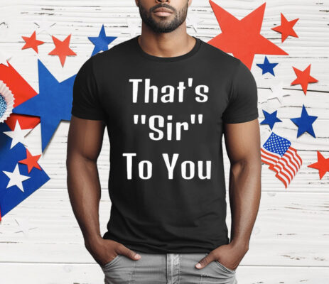 That’s Sir To You T-Shirt
