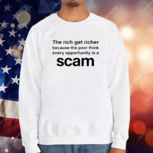 The Rich Get Richer Because The Poor Think Every Opportunity Is A Scam T-Shirt
