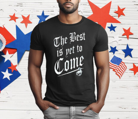 The Best Is Yet To Come T-Shirt