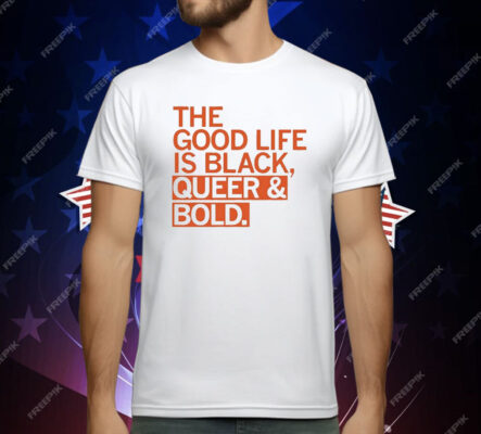 The Good Life Is Black Queer And Bold T-Shirt