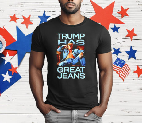 Trump Has Great Jeans T-Shirt