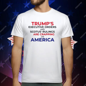 Trump’s Executive Orders And SCOTUS Rulings Are Crapping on America T-Shirt