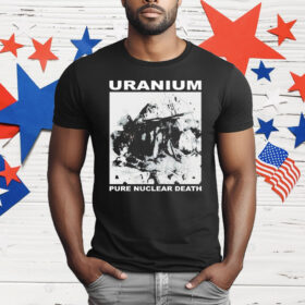 Uranium Pure Nuclear Death T-Shirt