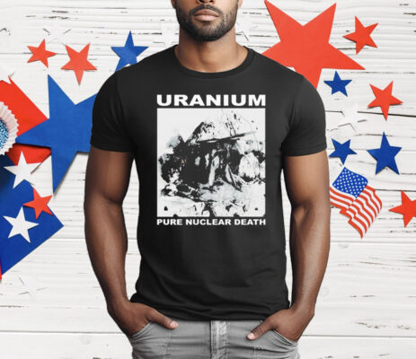 Uranium Pure Nuclear Death T-Shirt