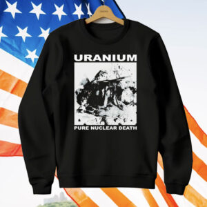 Uranium Pure Nuclear Death T-Shirt