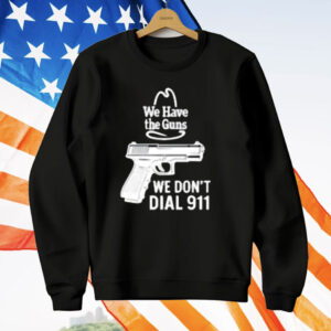 We Have The Guns We Dont Dial 911 T-Shirt
