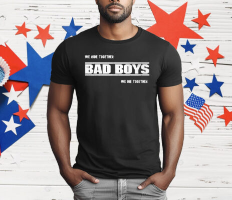 We Ride Together Bad Boys We Die Together 2025 T-Shirt
