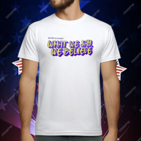 What We Say We Believe T-Shirt