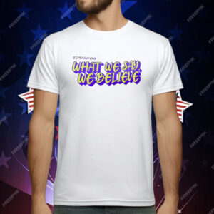 What We Say We Believe T-Shirt