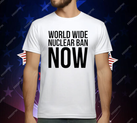World Wide Nuclear Ban Now T-Shirt