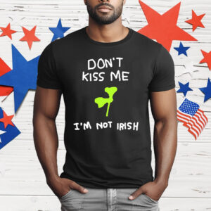 Don’t Kiss Me I’m Not Irish 17 March Saint Patrick’s Day T-Shirt