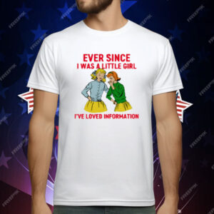 Ever Since I Was A Little Girl I've Loved Information T-Shirt