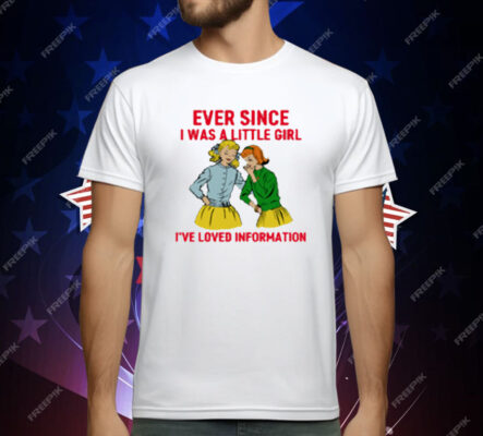 Ever Since I Was A Little Girl I've Loved Information T-Shirt