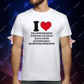 I Love Transforming Unstructured Data Into Actionable Business Insights T-Shirt