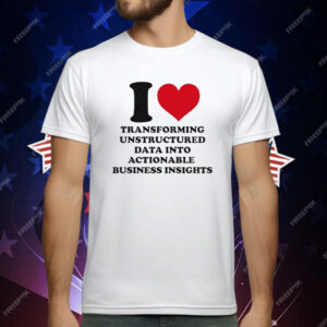 I Love Transforming Unstructured Data Into Actionable Business Insights T-Shirt